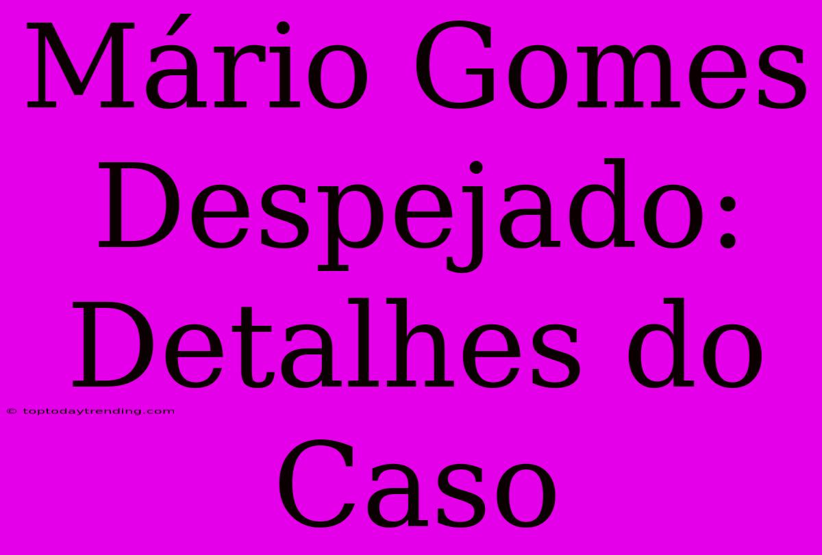 Mário Gomes Despejado: Detalhes Do Caso