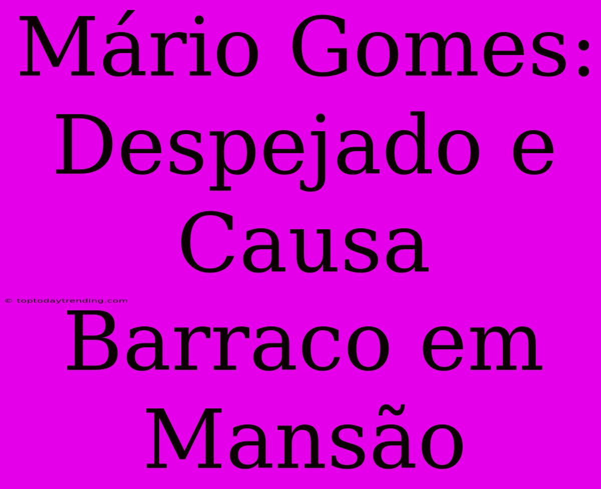 Mário Gomes: Despejado E Causa Barraco Em Mansão