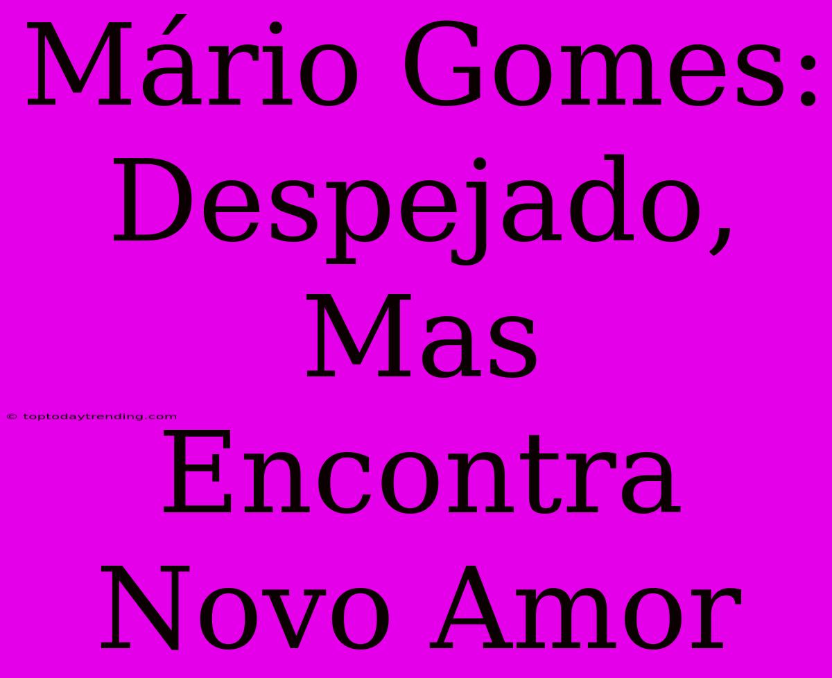 Mário Gomes: Despejado, Mas Encontra Novo Amor