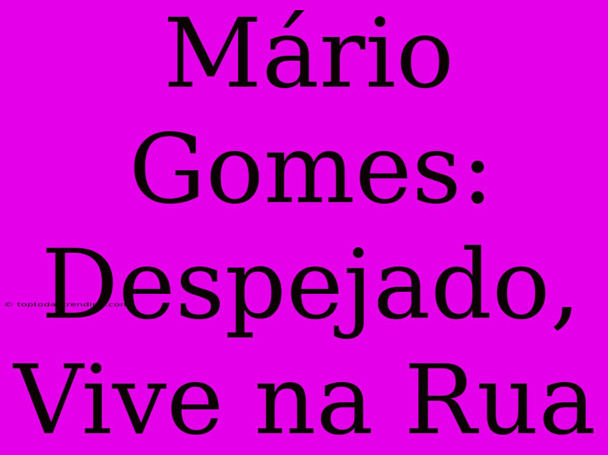 Mário Gomes: Despejado, Vive Na Rua