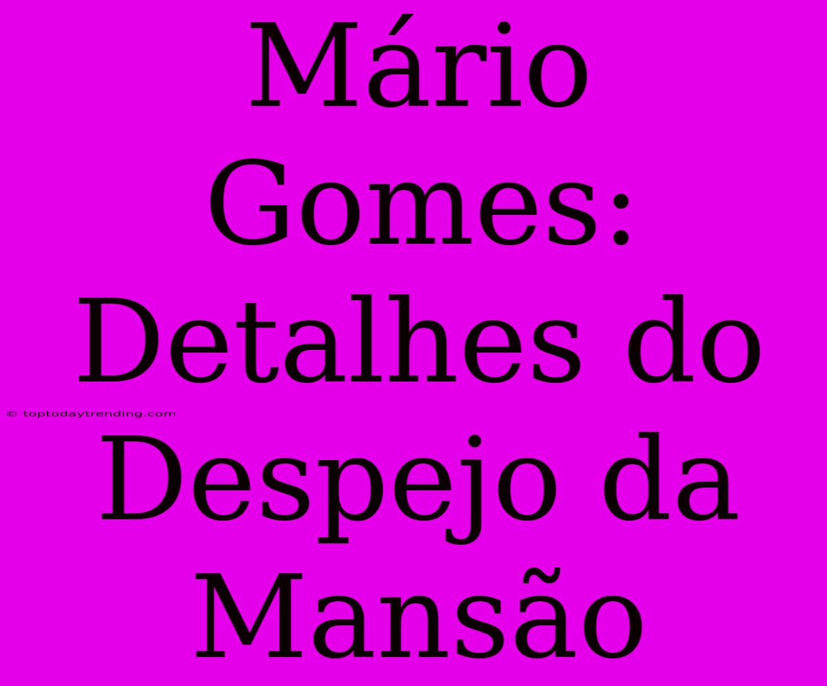 Mário Gomes: Detalhes Do Despejo Da Mansão