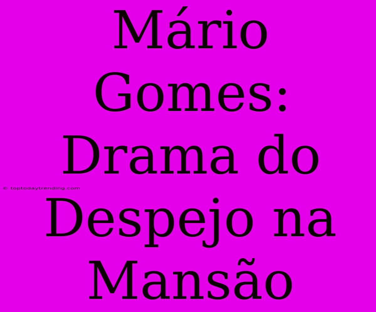 Mário Gomes: Drama Do Despejo Na Mansão