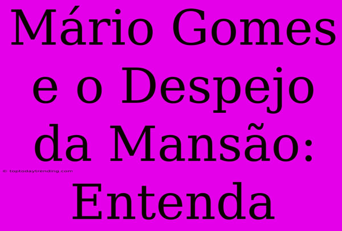 Mário Gomes E O Despejo Da Mansão: Entenda