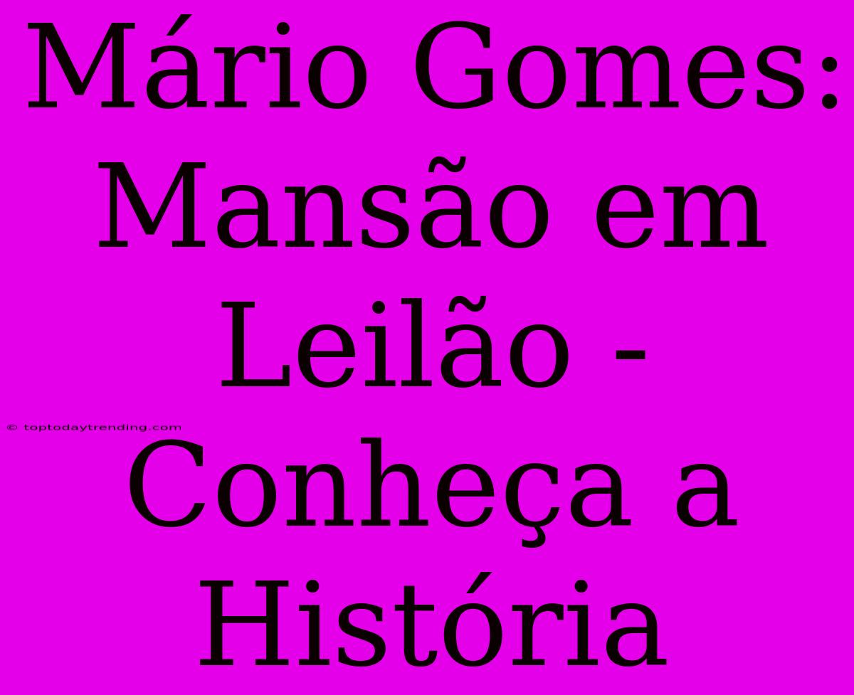 Mário Gomes: Mansão Em Leilão - Conheça A História