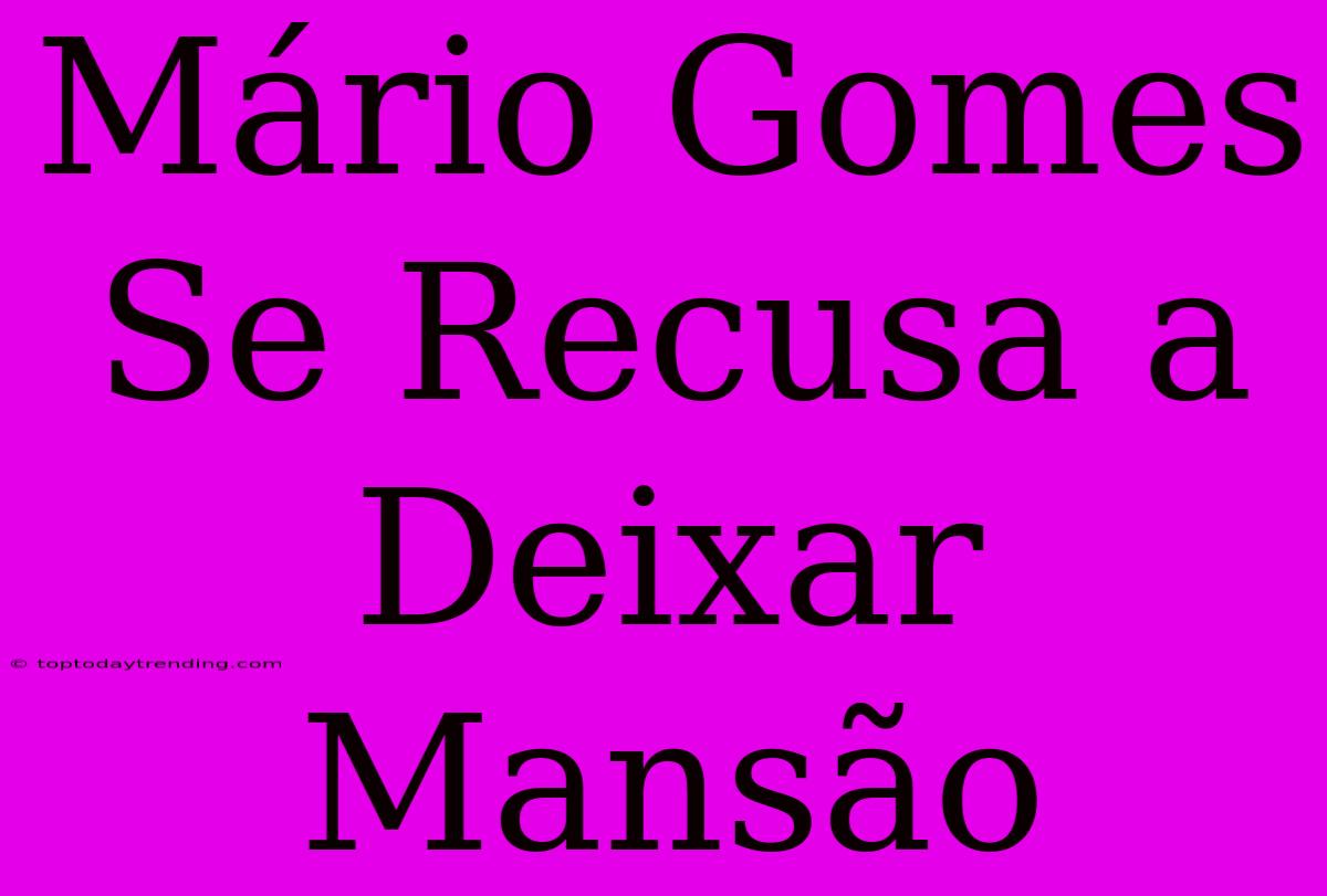 Mário Gomes Se Recusa A Deixar Mansão