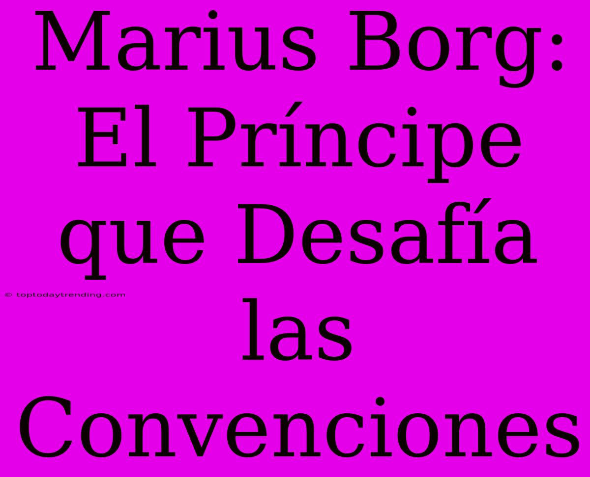 Marius Borg: El Príncipe Que Desafía Las Convenciones