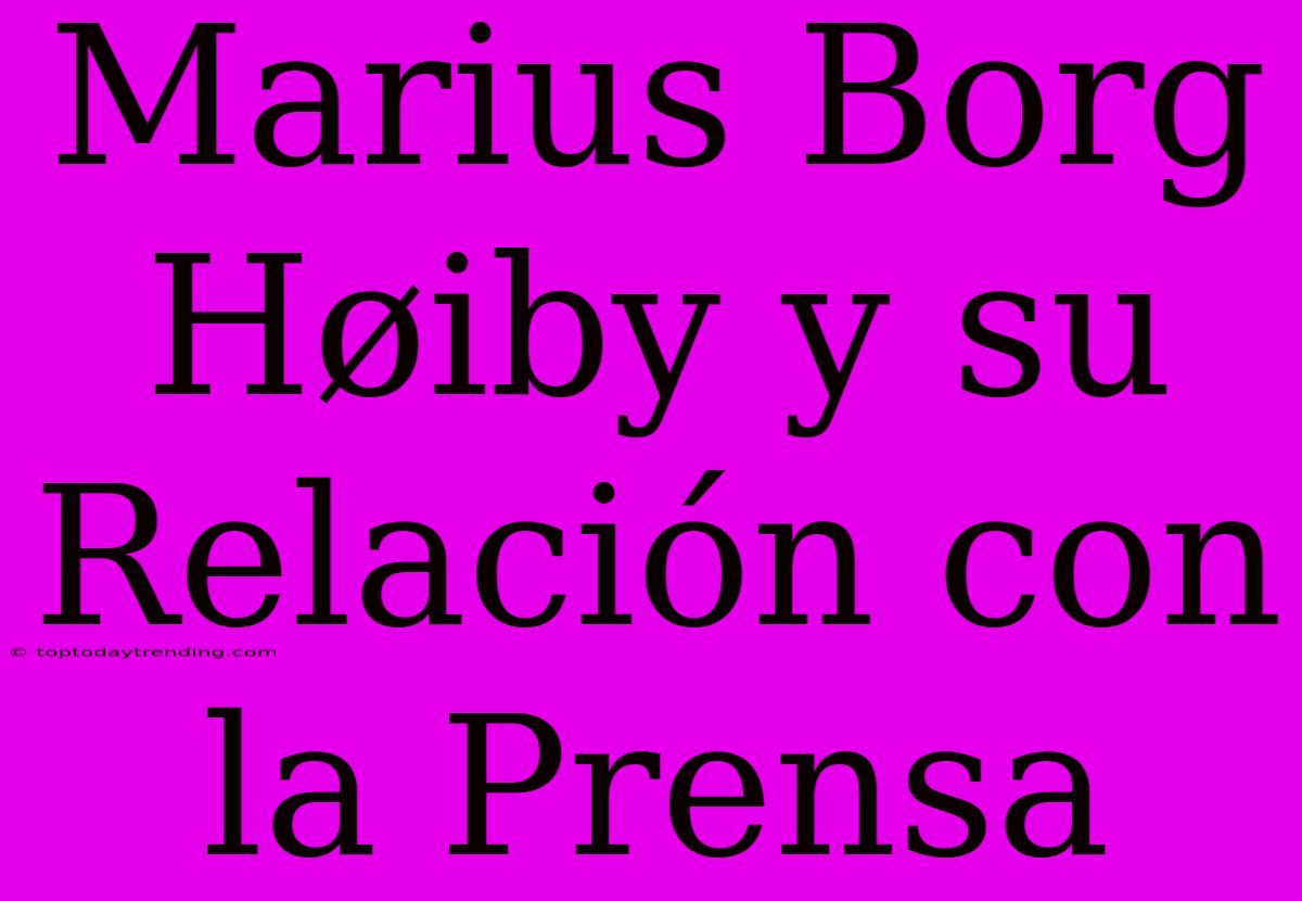 Marius Borg Høiby Y Su Relación Con La Prensa