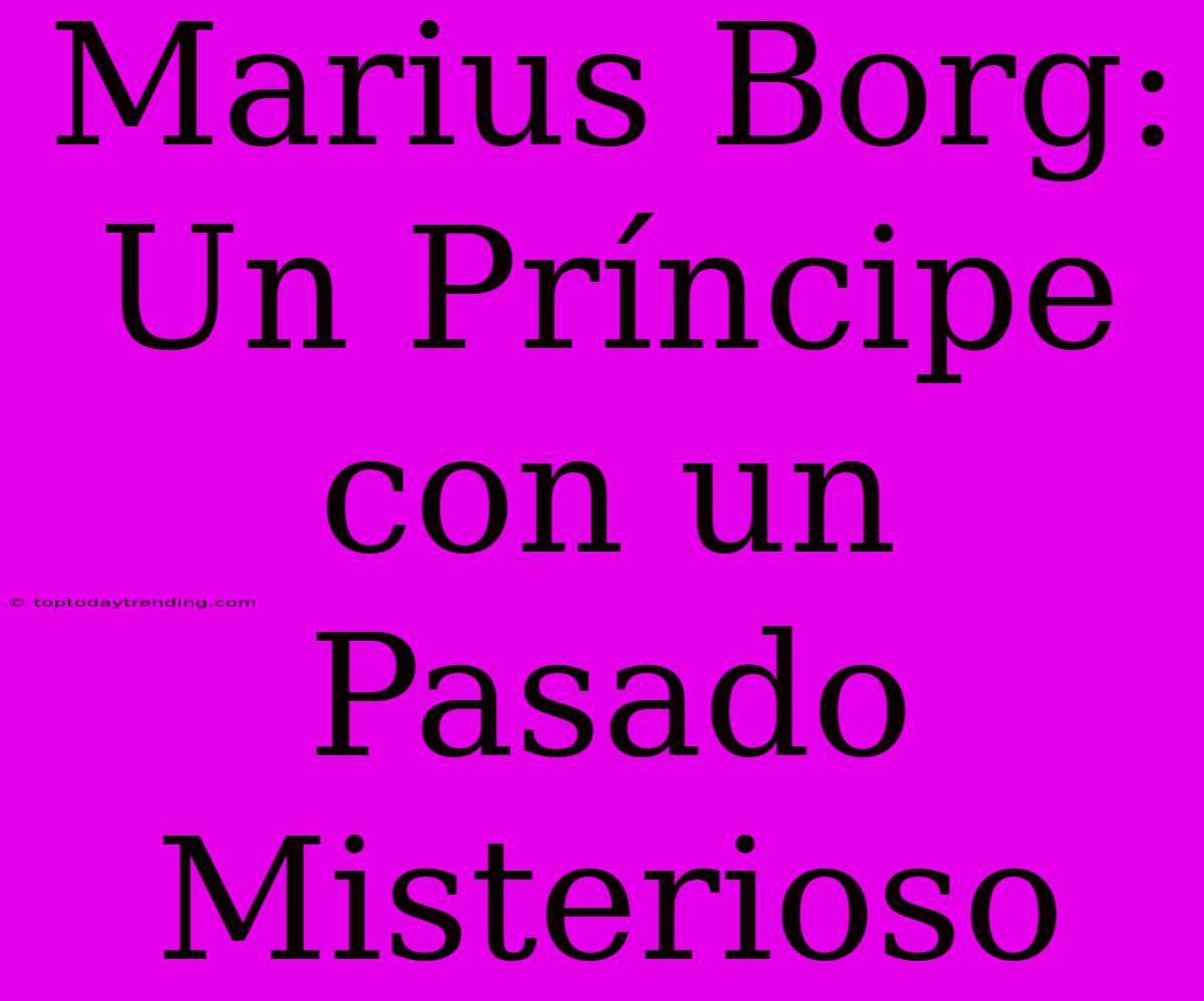 Marius Borg: Un Príncipe Con Un Pasado Misterioso