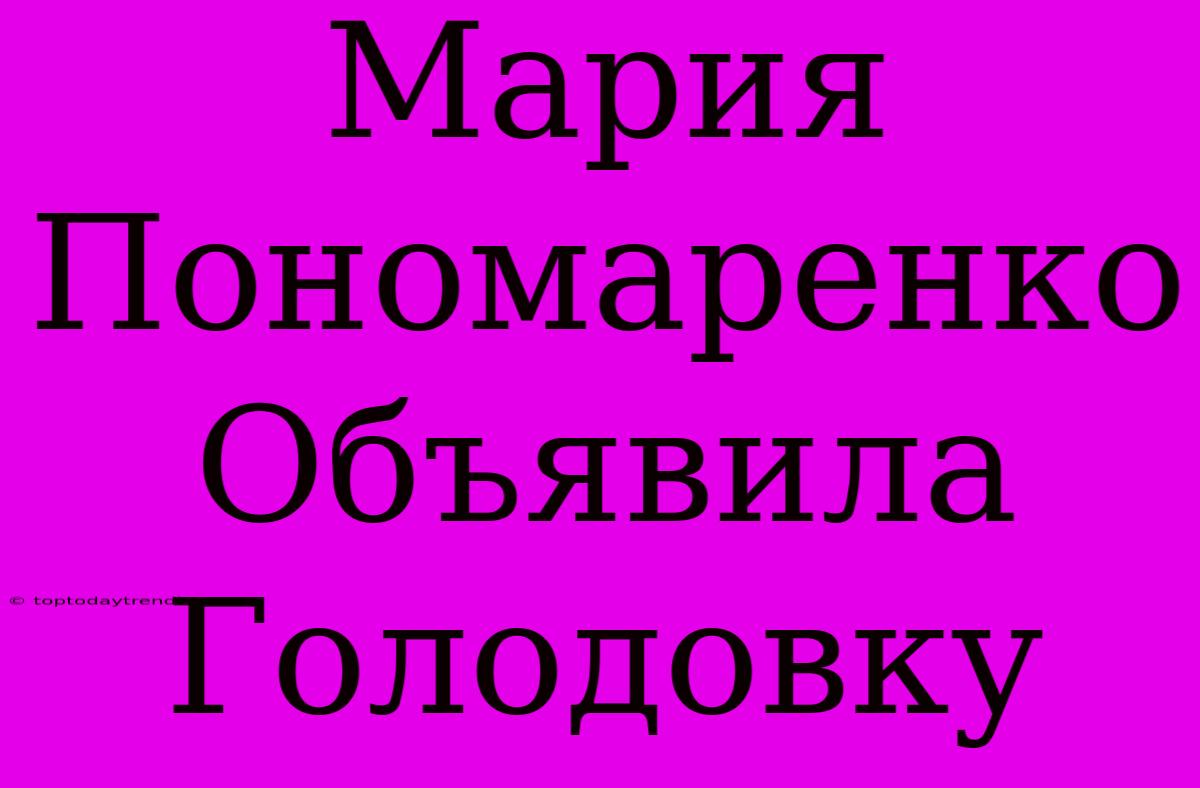 Мария Пономаренко Объявила Голодовку