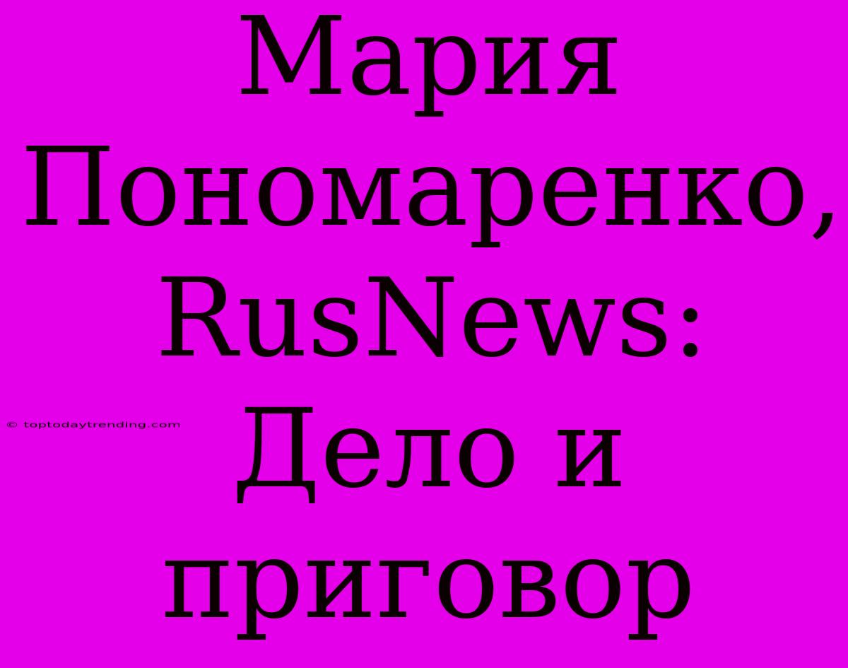 Мария Пономаренко, RusNews: Дело И Приговор