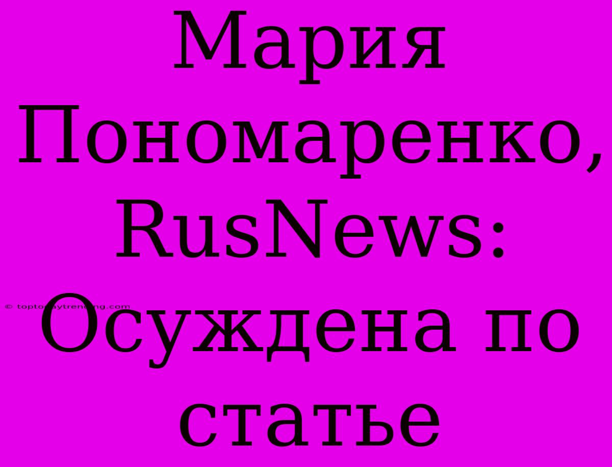 Мария Пономаренко, RusNews: Осуждена По Статье