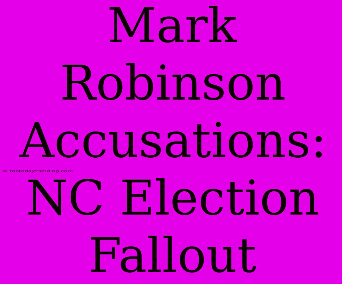 Mark Robinson Accusations: NC Election Fallout