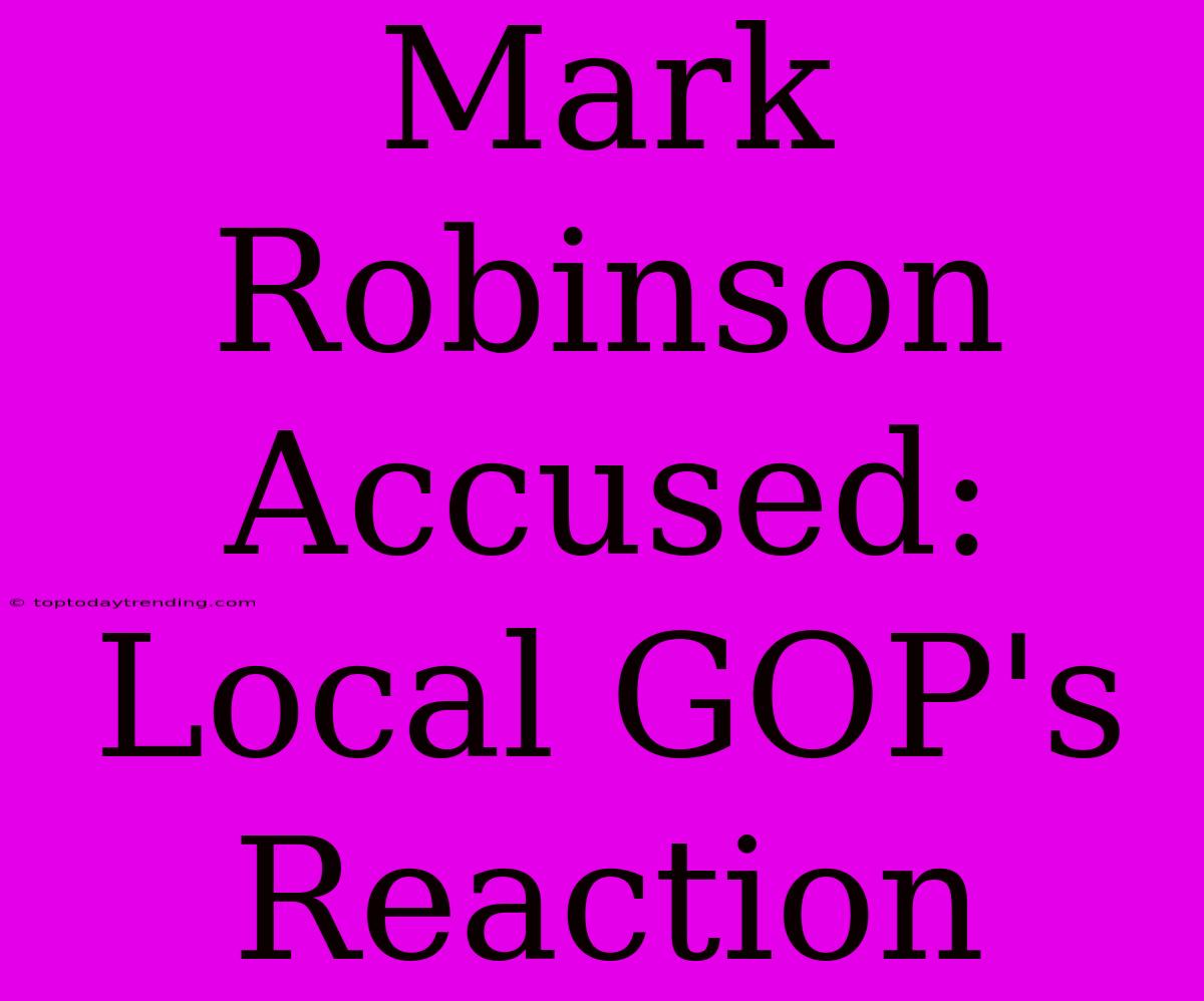 Mark Robinson Accused: Local GOP's Reaction