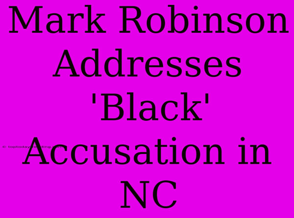 Mark Robinson Addresses 'Black' Accusation In NC