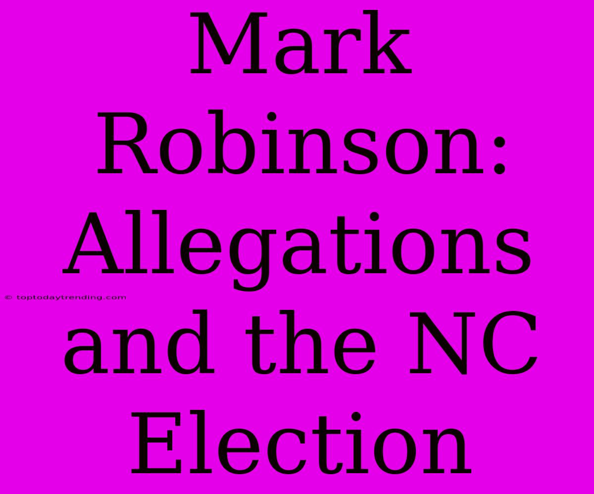 Mark Robinson: Allegations And The NC Election