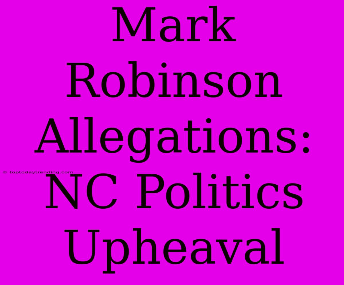 Mark Robinson Allegations: NC Politics Upheaval