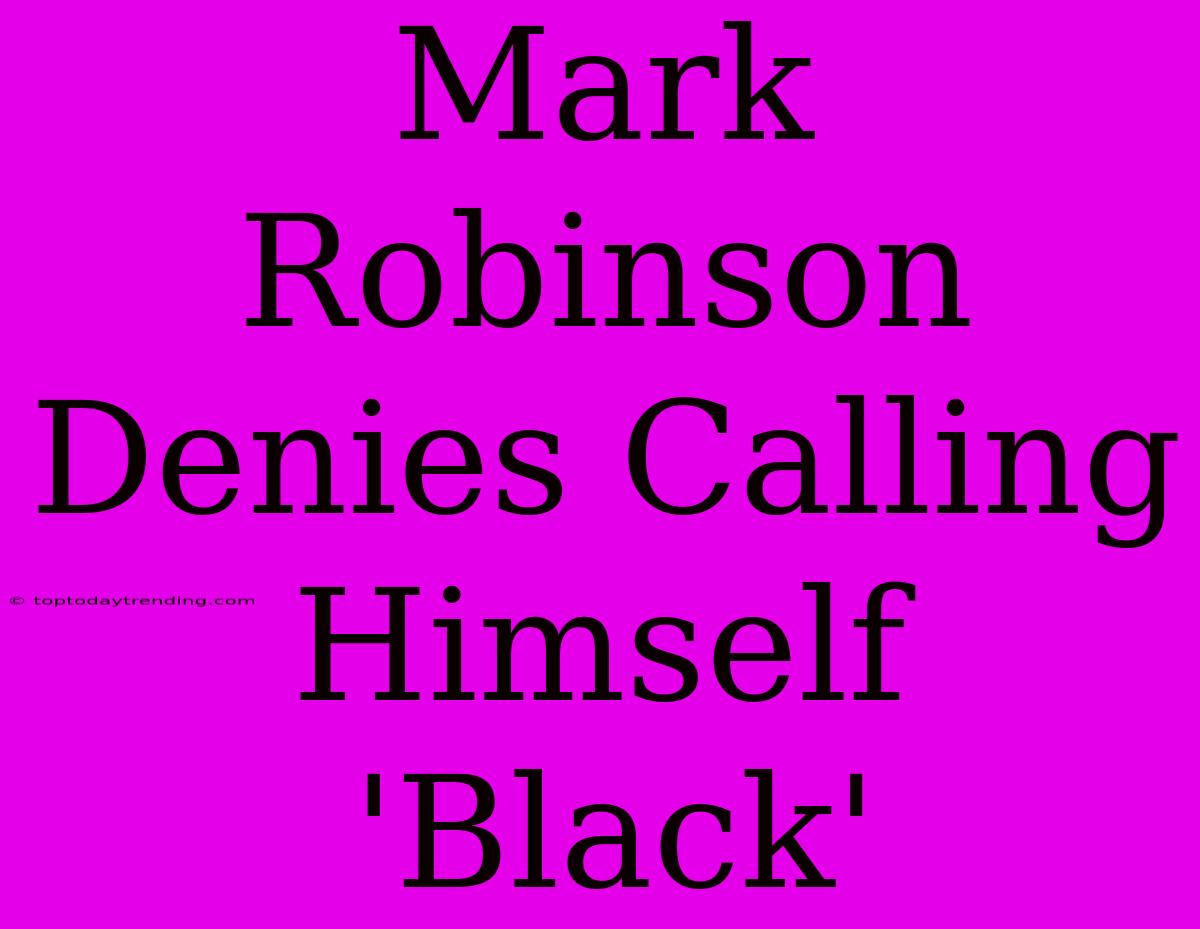 Mark Robinson Denies Calling Himself 'Black'