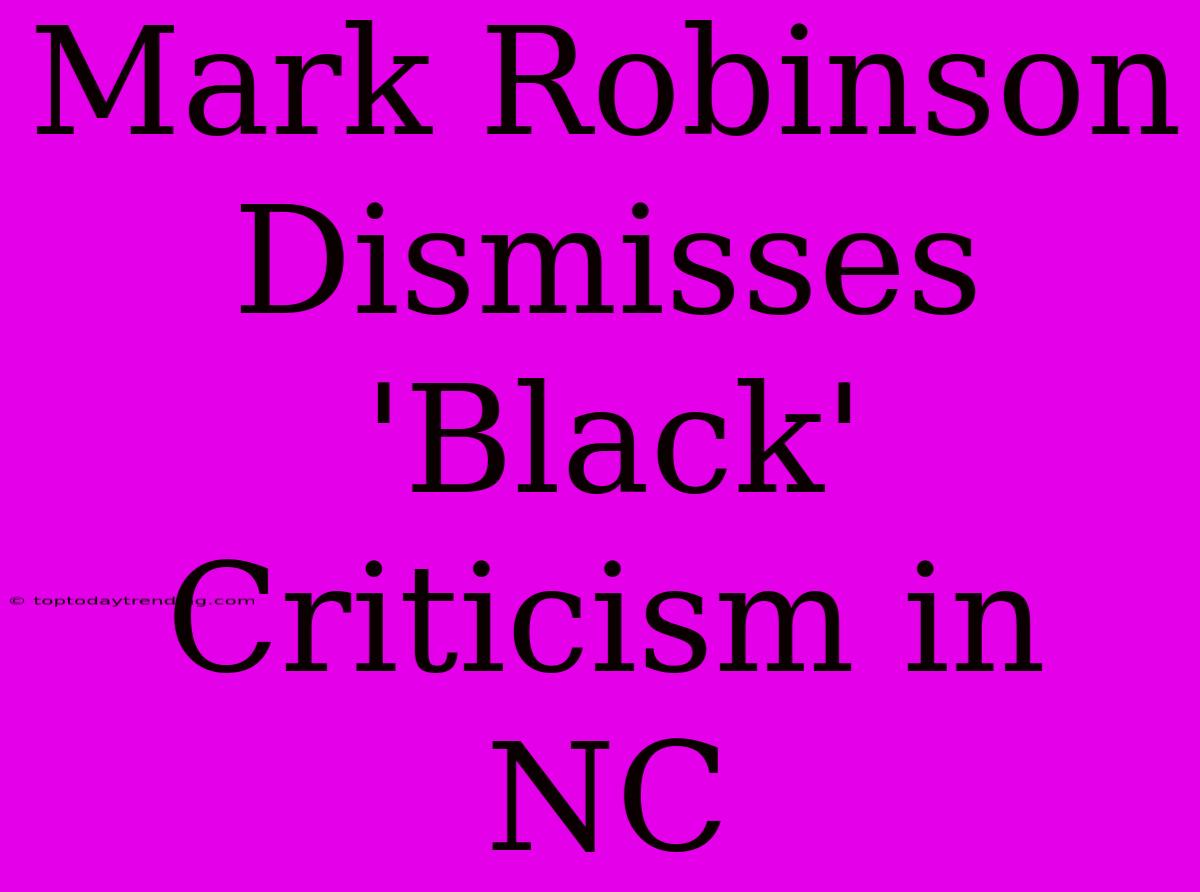 Mark Robinson Dismisses 'Black' Criticism In NC