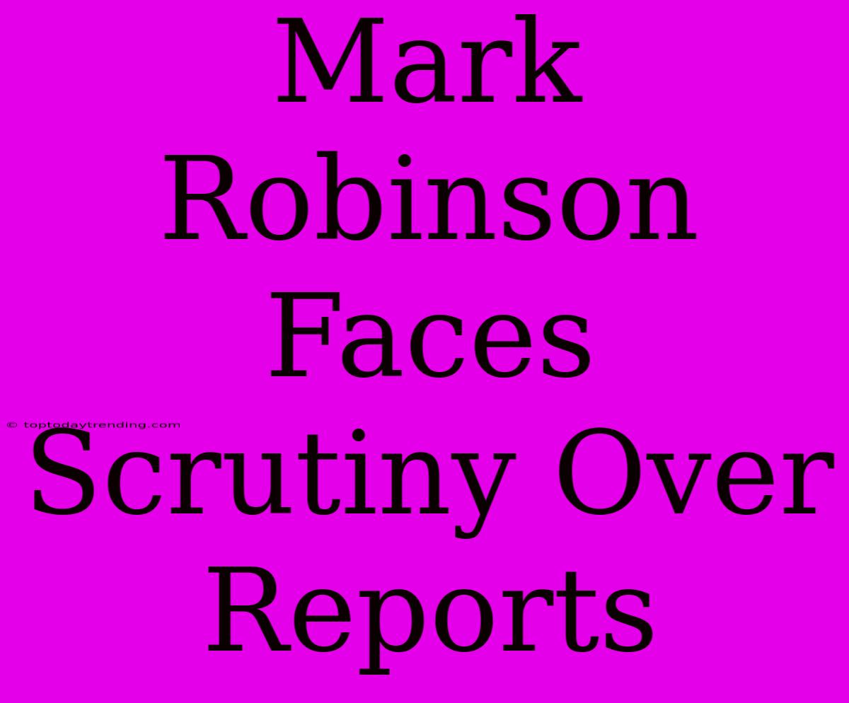 Mark Robinson Faces Scrutiny Over Reports