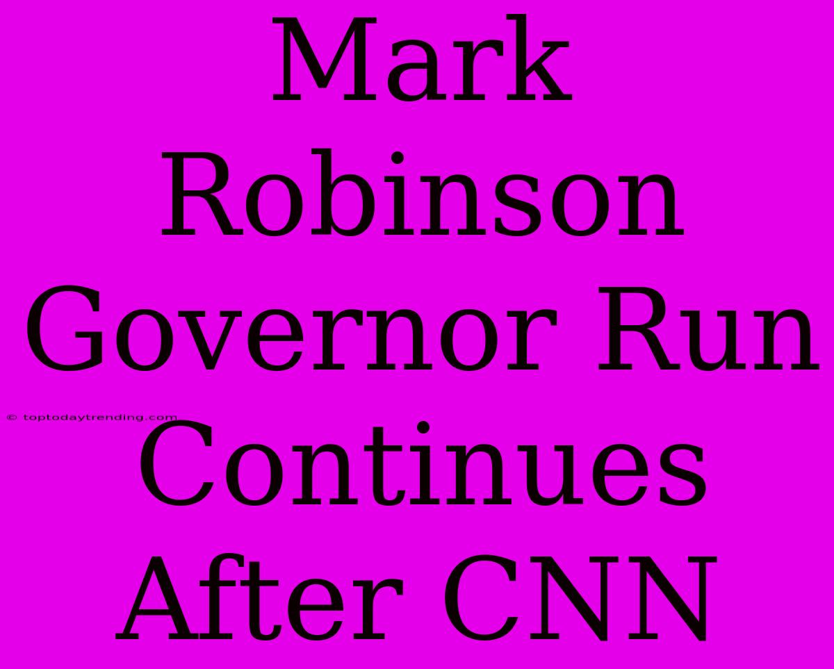 Mark Robinson Governor Run Continues After CNN