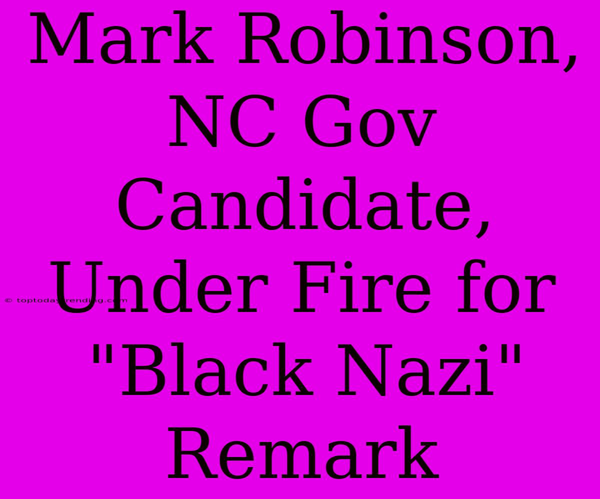 Mark Robinson, NC Gov Candidate, Under Fire For 