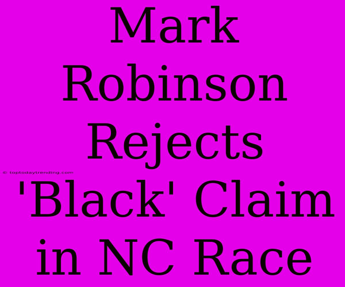 Mark Robinson Rejects 'Black' Claim In NC Race