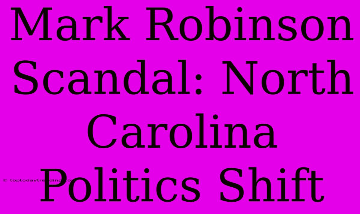 Mark Robinson Scandal: North Carolina Politics Shift