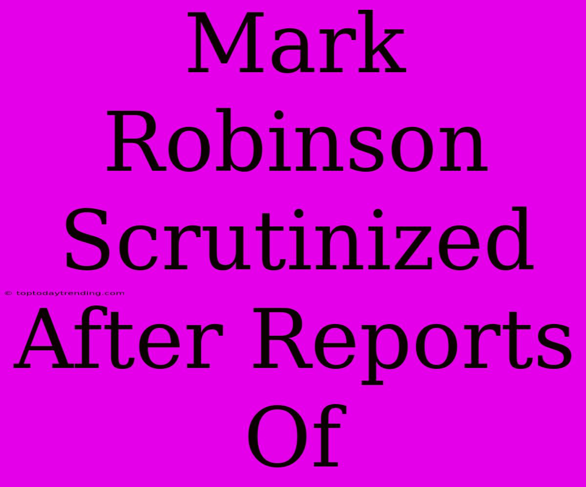 Mark Robinson Scrutinized After Reports Of