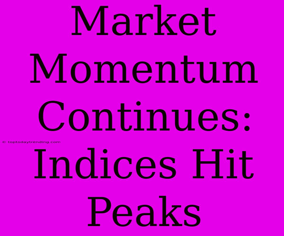 Market Momentum Continues: Indices Hit Peaks