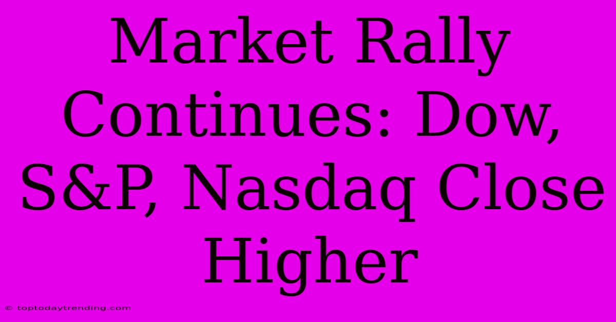 Market Rally Continues: Dow, S&P, Nasdaq Close Higher