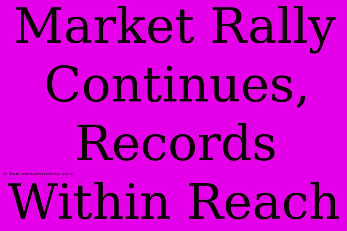 Market Rally Continues, Records Within Reach