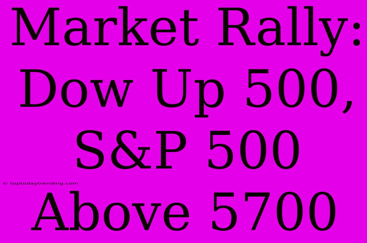 Market Rally: Dow Up 500, S&P 500 Above 5700