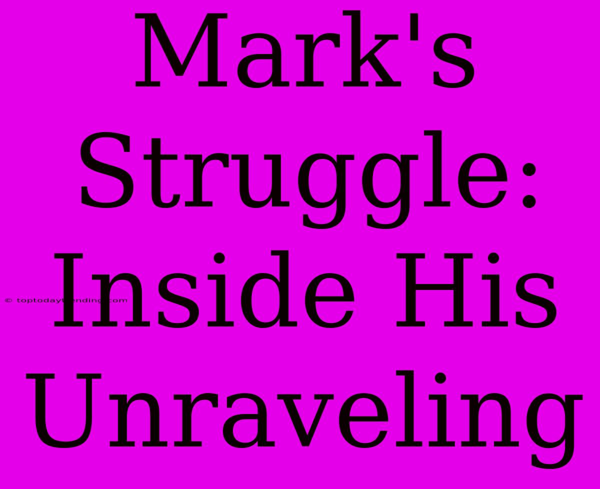 Mark's Struggle: Inside His Unraveling