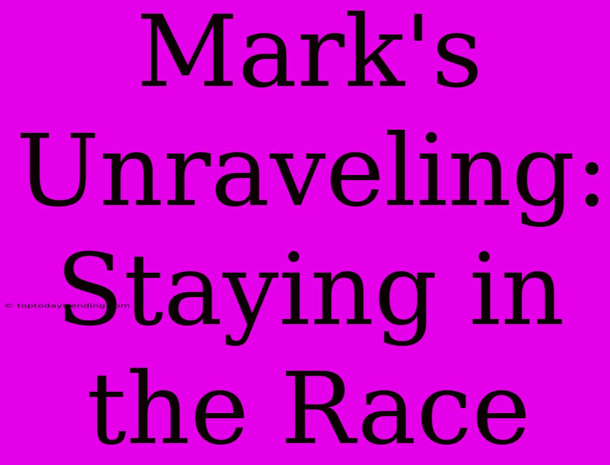 Mark's Unraveling: Staying In The Race