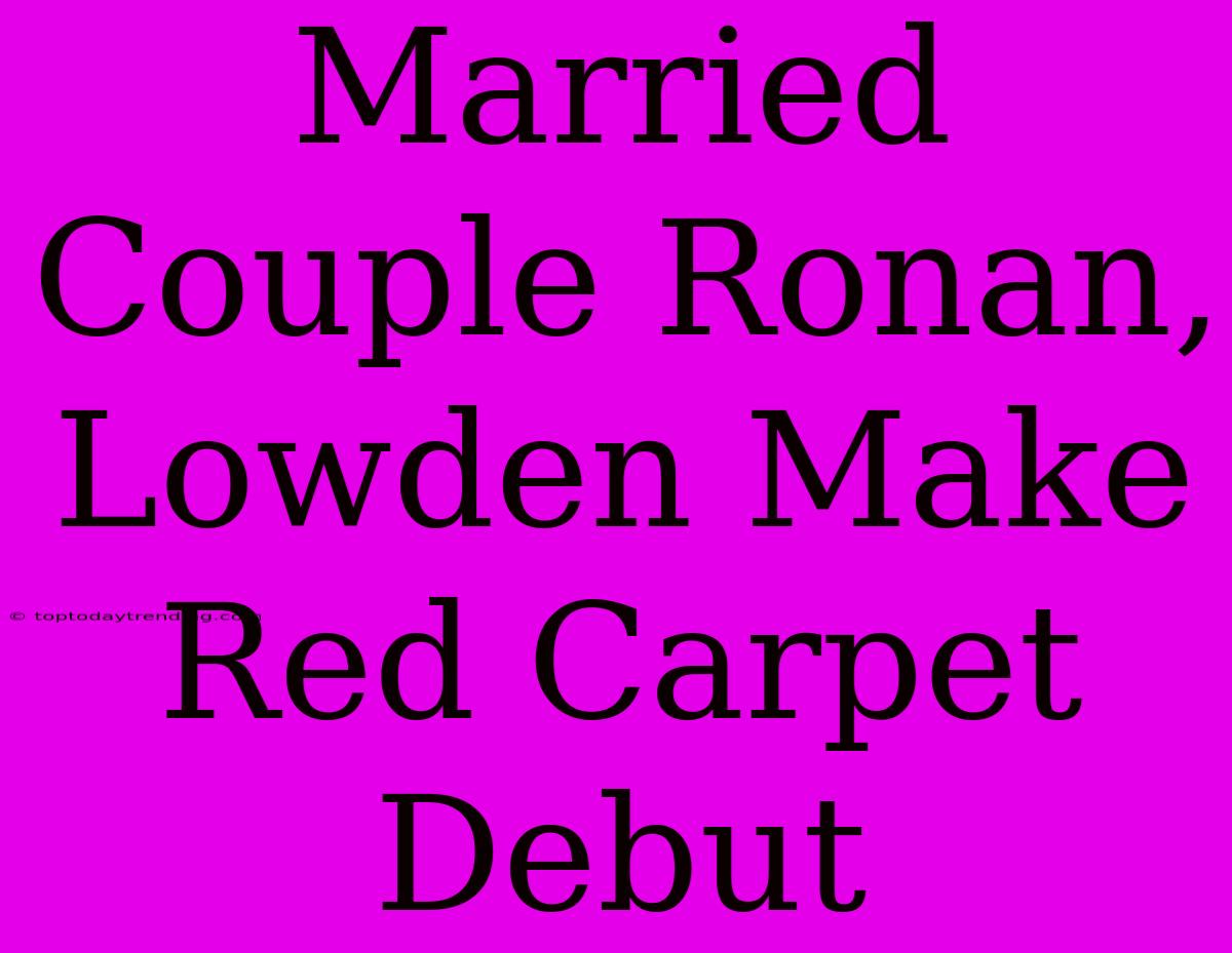 Married Couple Ronan, Lowden Make Red Carpet Debut