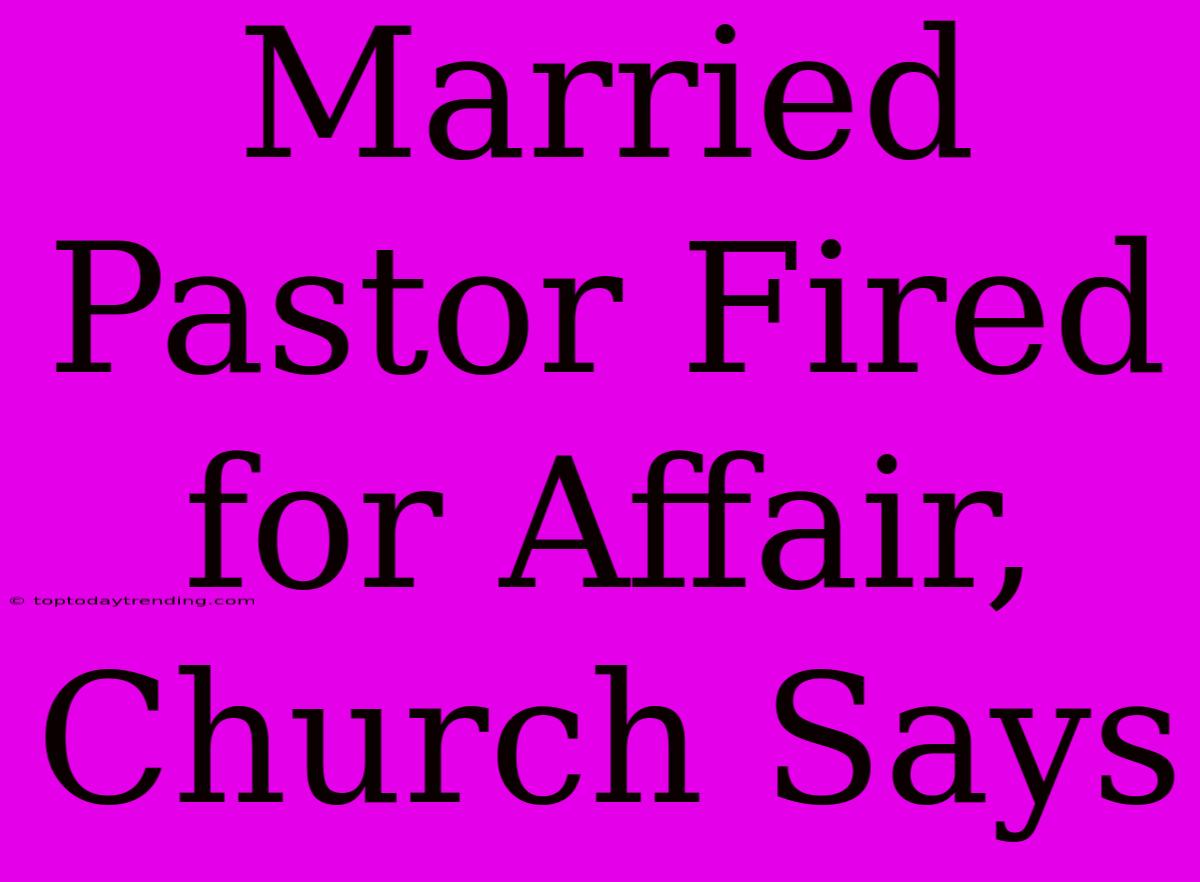 Married Pastor Fired For Affair, Church Says