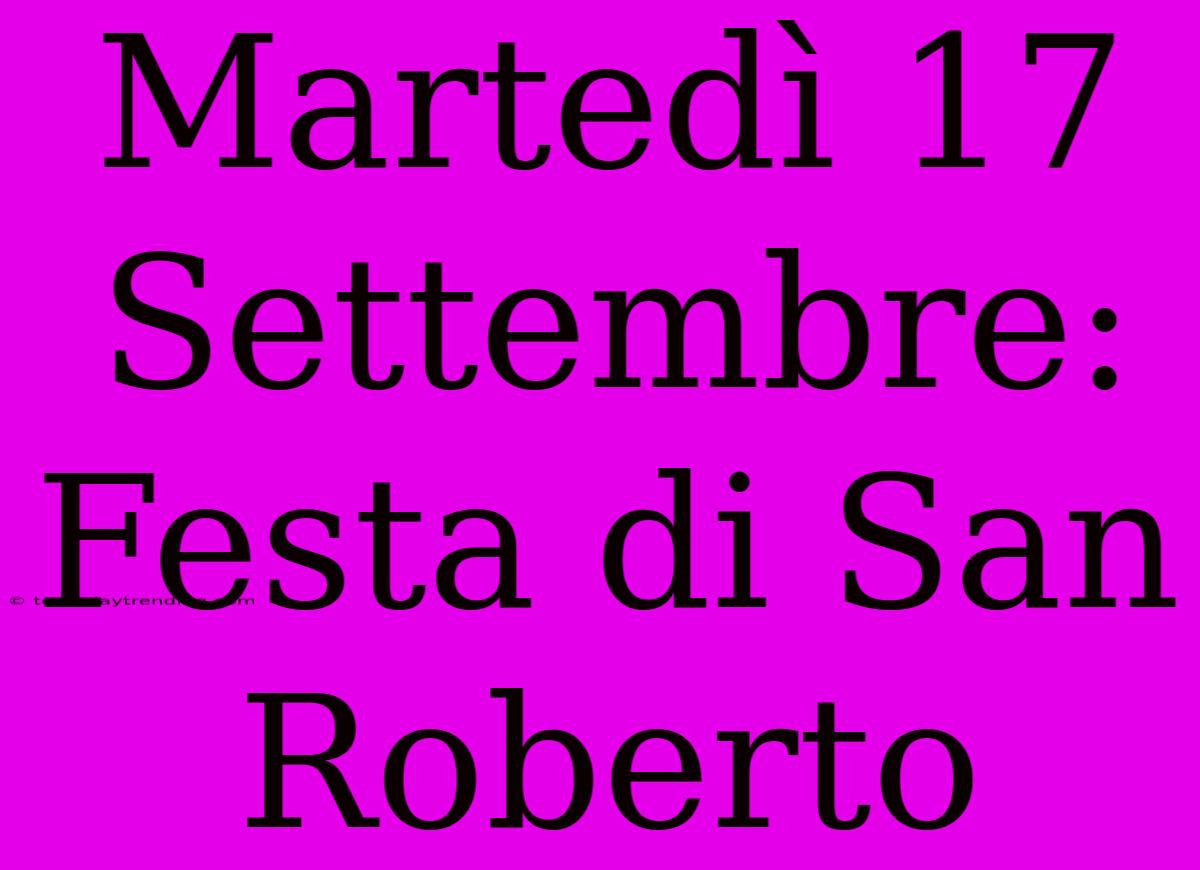 Martedì 17 Settembre: Festa Di San Roberto