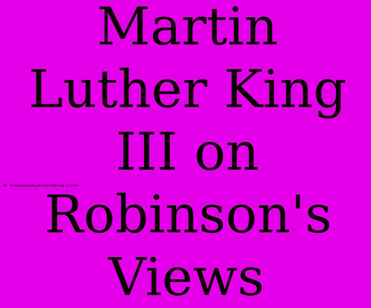 Martin Luther King III On Robinson's Views