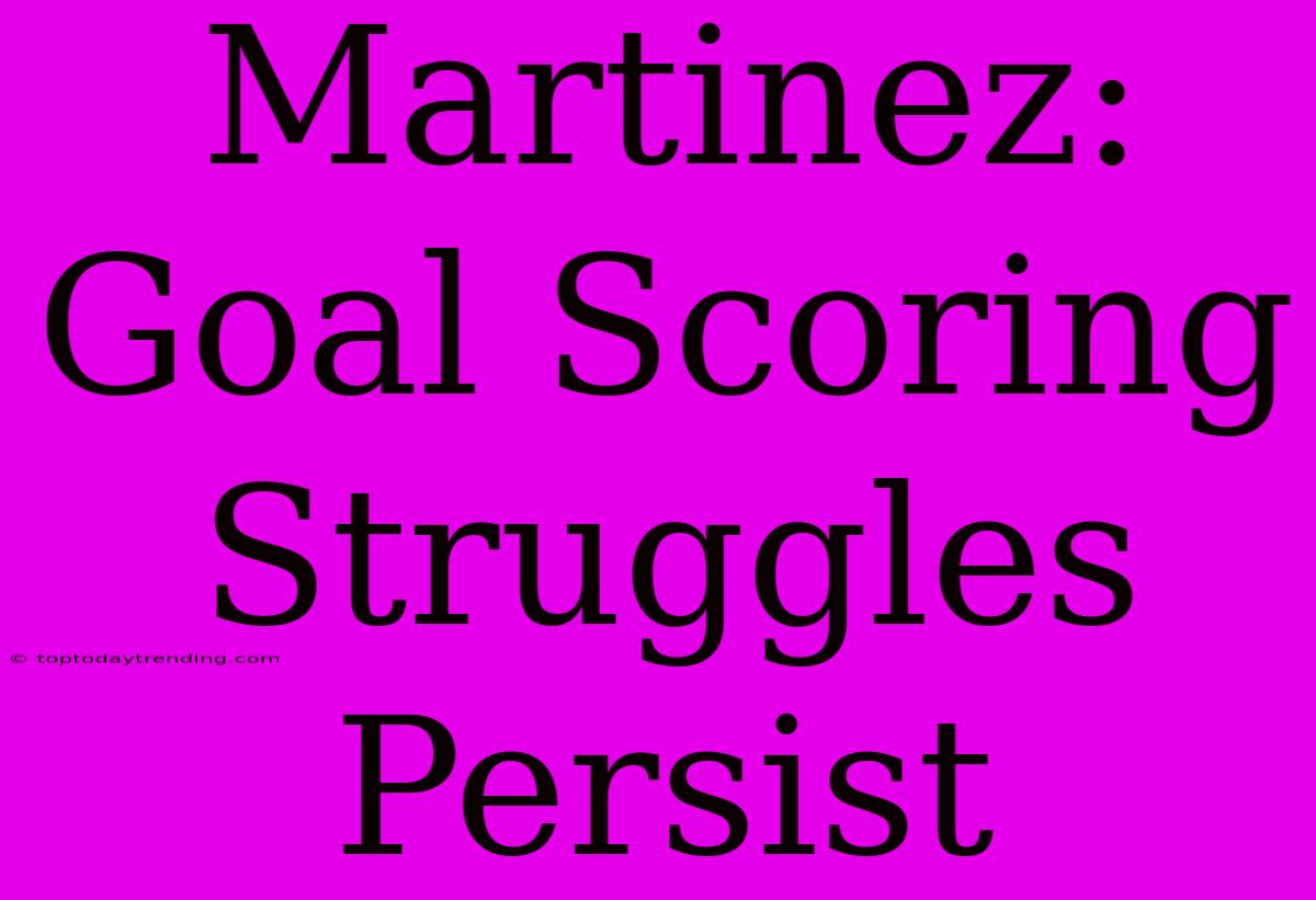 Martinez: Goal Scoring Struggles Persist