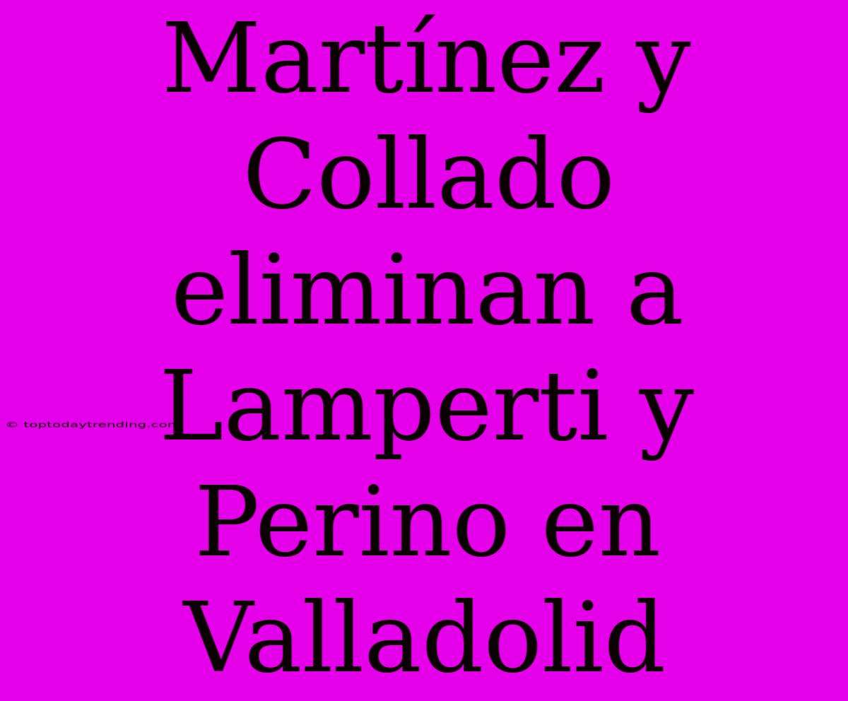 Martínez Y Collado Eliminan A Lamperti Y Perino En Valladolid