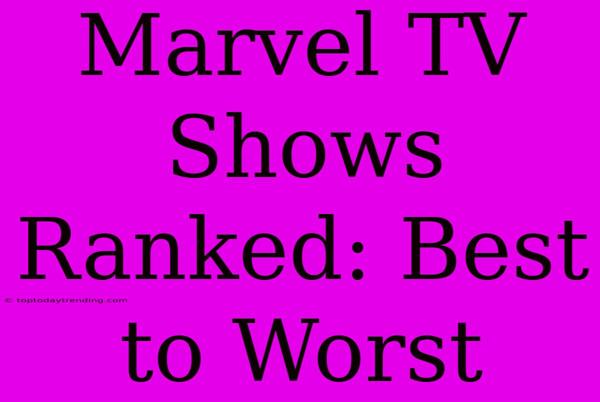 Marvel TV Shows Ranked: Best To Worst