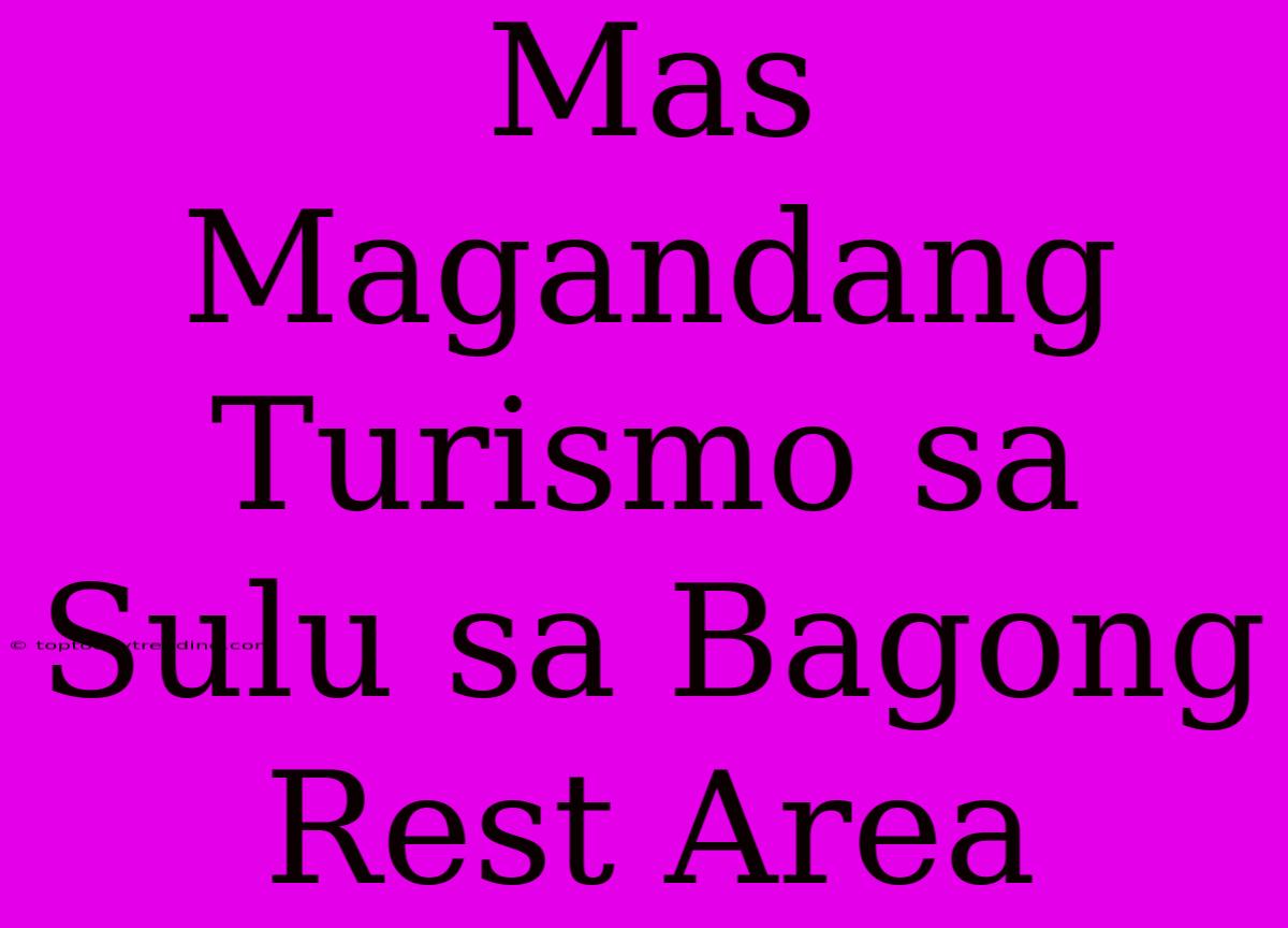 Mas Magandang Turismo Sa Sulu Sa Bagong Rest Area