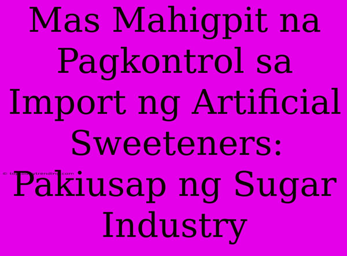 Mas Mahigpit Na Pagkontrol Sa Import Ng Artificial Sweeteners: Pakiusap Ng Sugar Industry