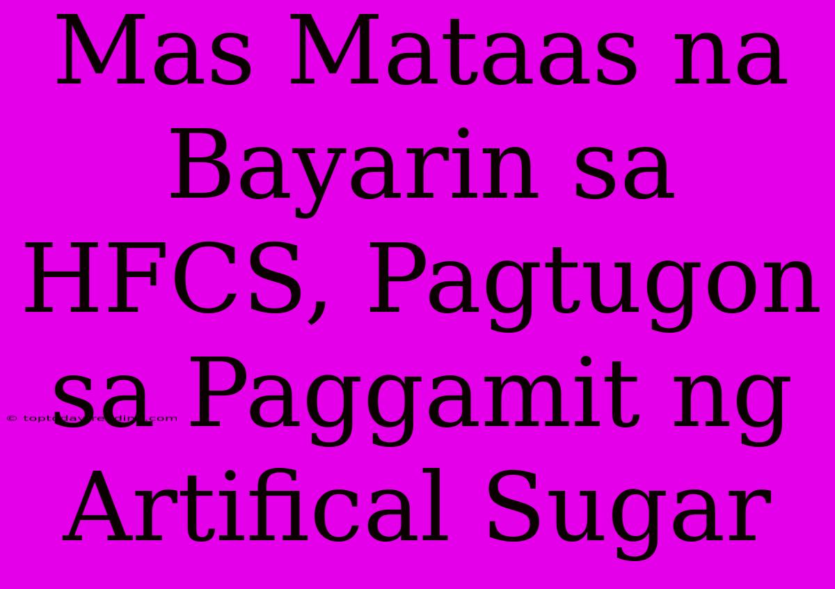 Mas Mataas Na Bayarin Sa HFCS, Pagtugon Sa Paggamit Ng Artifical Sugar