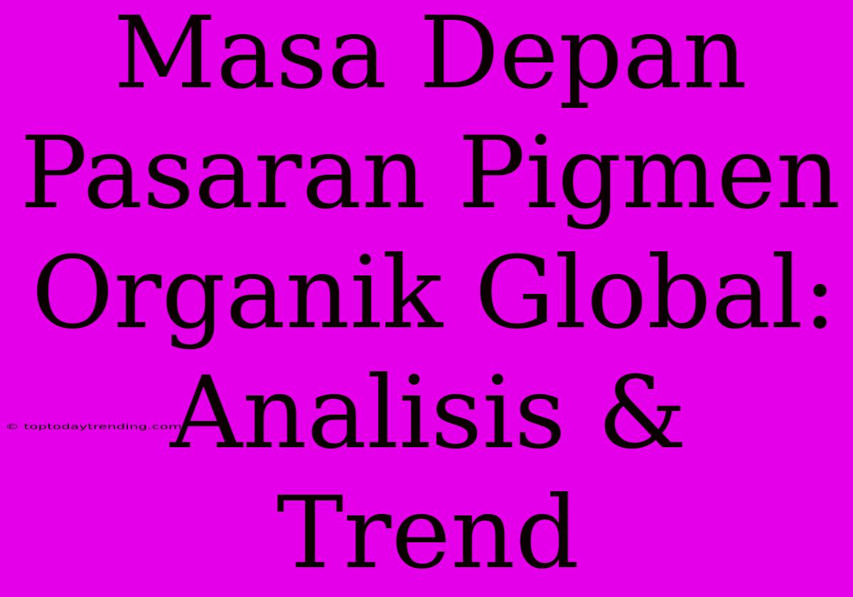 Masa Depan Pasaran Pigmen Organik Global: Analisis & Trend