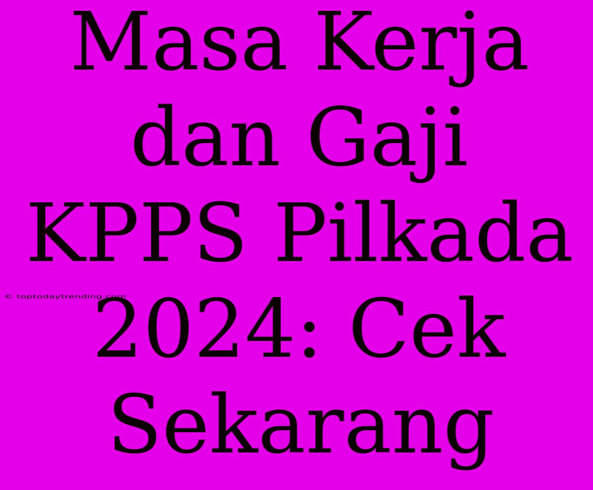 Masa Kerja Dan Gaji KPPS Pilkada 2024: Cek Sekarang