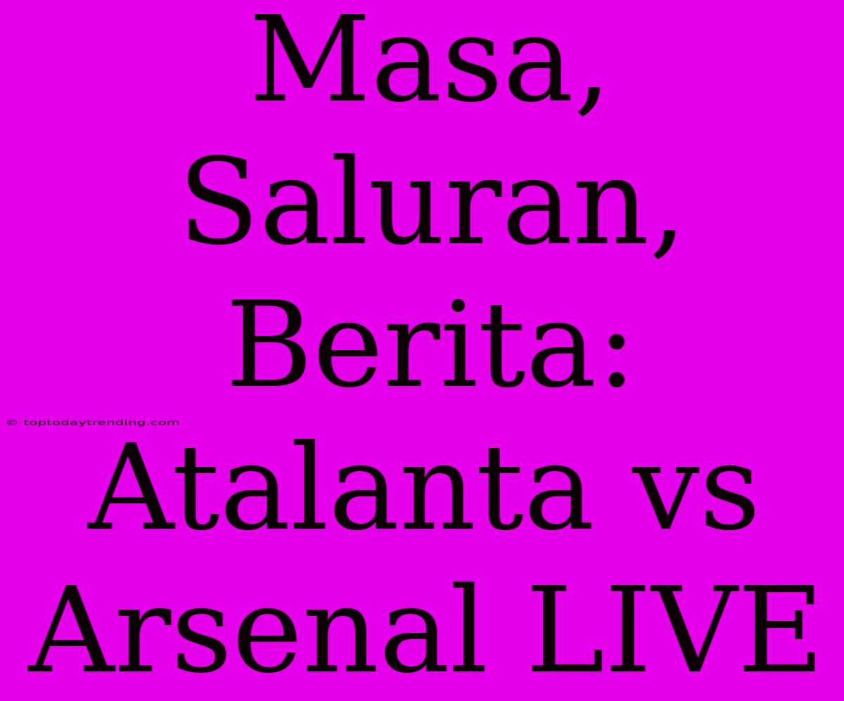 Masa, Saluran, Berita: Atalanta Vs Arsenal LIVE