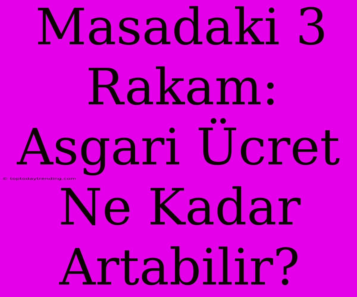 Masadaki 3 Rakam: Asgari Ücret Ne Kadar Artabilir?