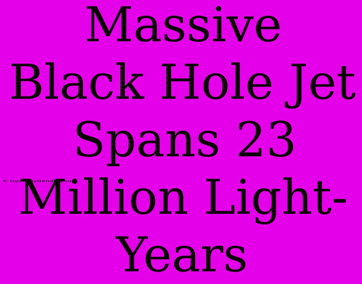 Massive Black Hole Jet Spans 23 Million Light-Years