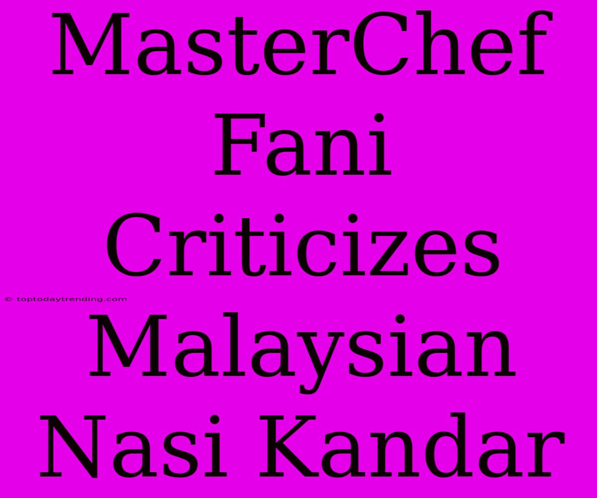 MasterChef Fani Criticizes Malaysian Nasi Kandar